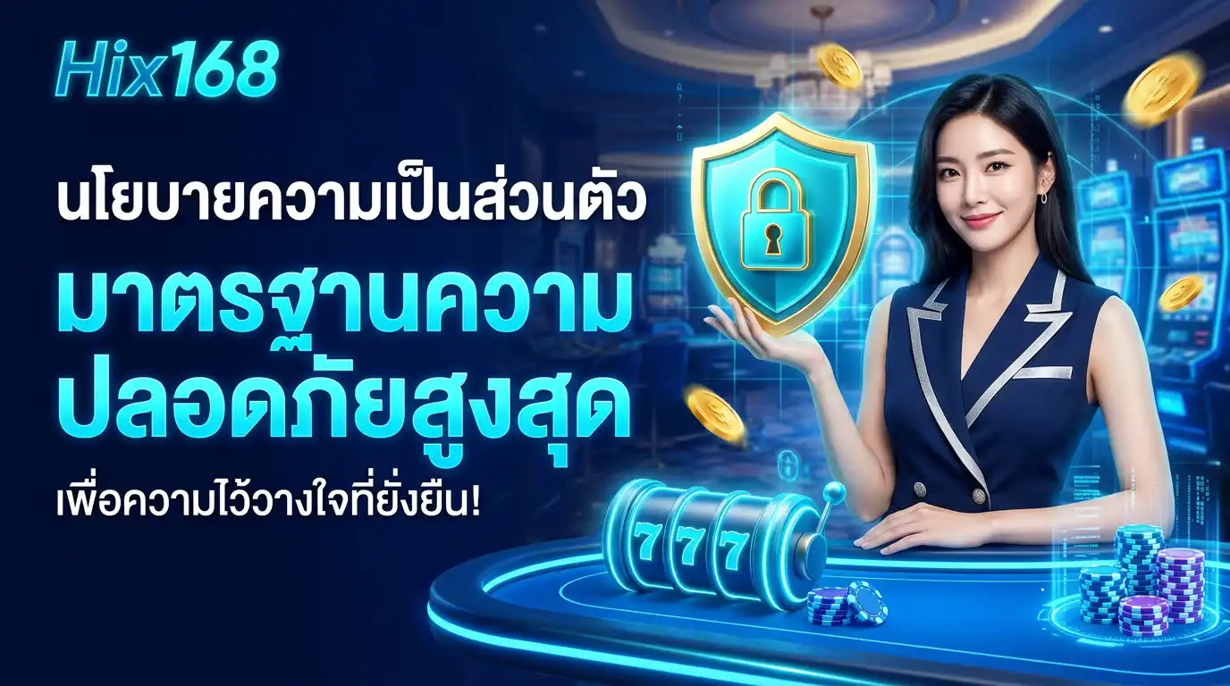 นโยบายความเป็นส่วนตัว hix168 มาตรฐานความปลอดภัยสูงสุด เพื่อความไว้วางใจที่ยั่งยืน
